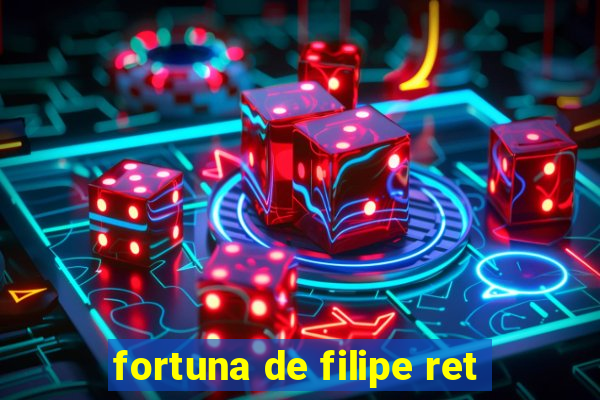 fortuna de filipe ret